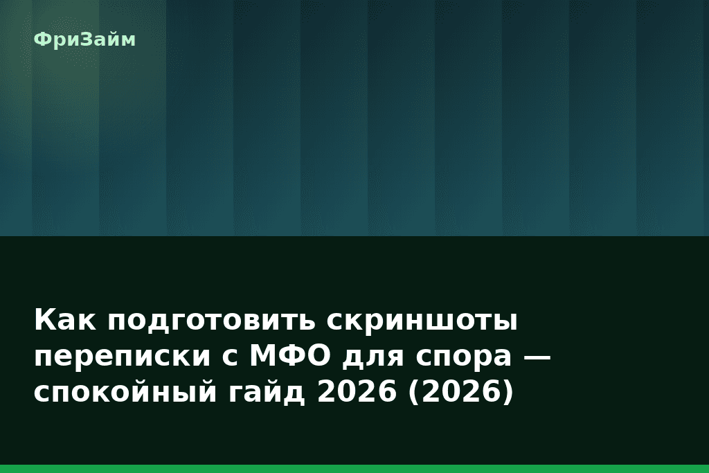 Как подготовить скриншоты переписки с МФО для спора — спокойный гайд 2026 (2026) — блог ФриЗайм
