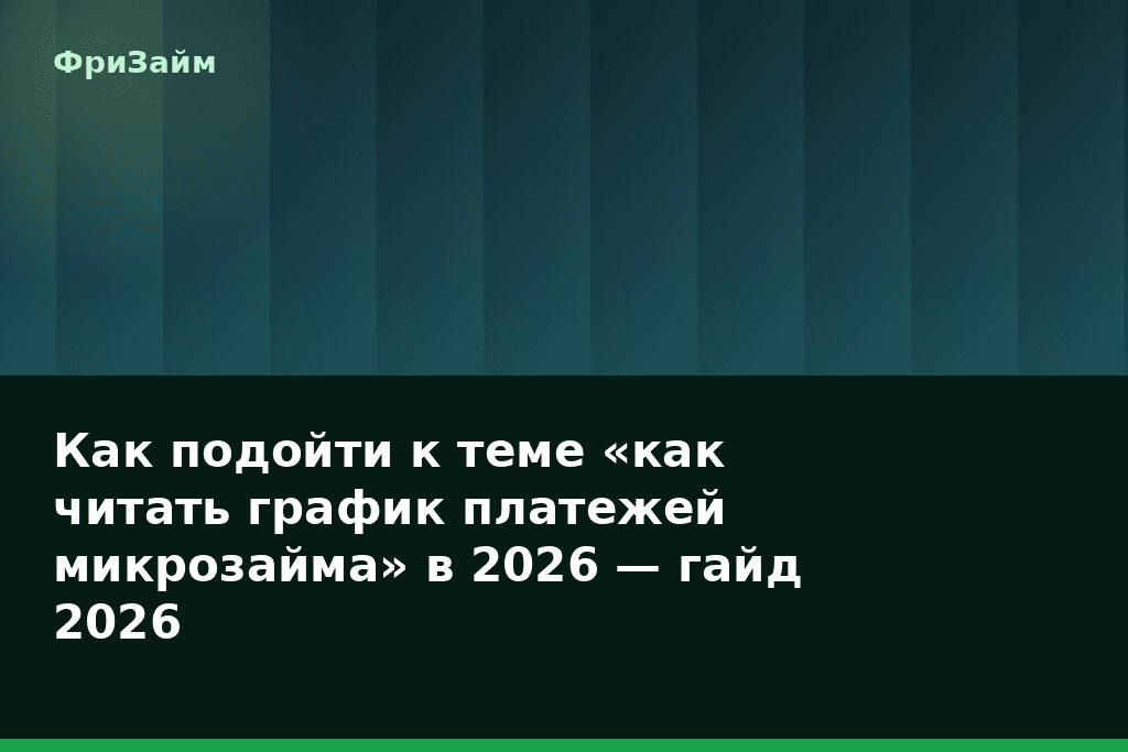 Как подойти к теме «как читать график платежей микрозайма» в 2026 — гайд 2026 — блог ФриЗайм
