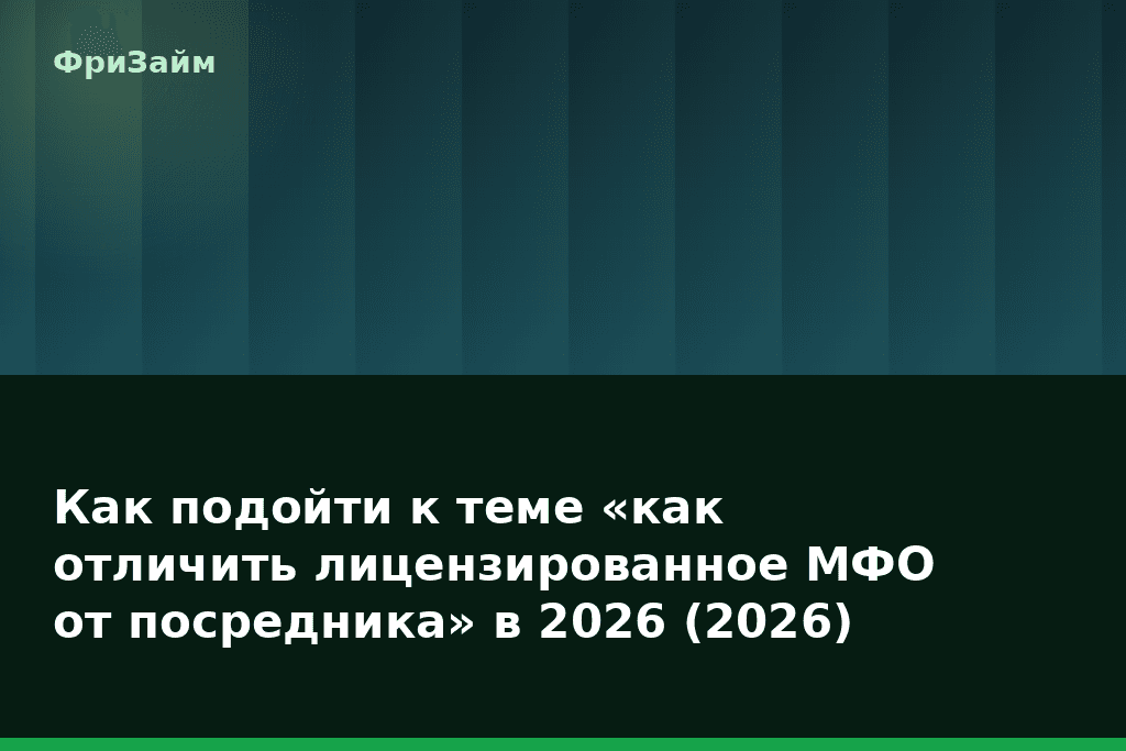 Как подойти к теме «как отличить лицензированное МФО от посредника» в 2026 (2026) — блог ФриЗайм