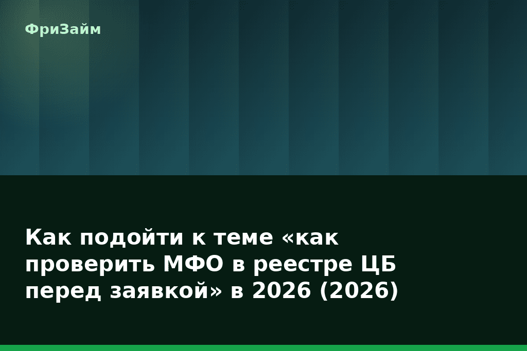 Как подойти к теме «как проверить МФО в реестре ЦБ перед заявкой» в 2026 (2026) — блог ФриЗайм