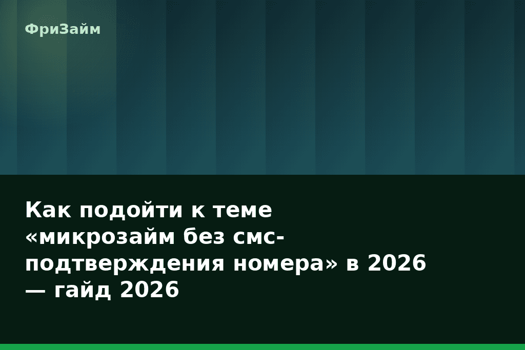 Как подойти к теме «микрозайм без смс-подтверждения номера» в 2026 — гайд 2026 — блог ФриЗайм