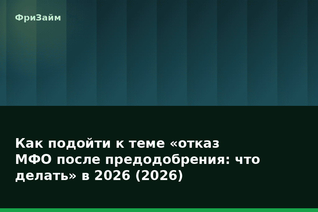 Как подойти к теме «отказ МФО после предодобрения: что делать» в 2026 (2026) — блог ФриЗайм