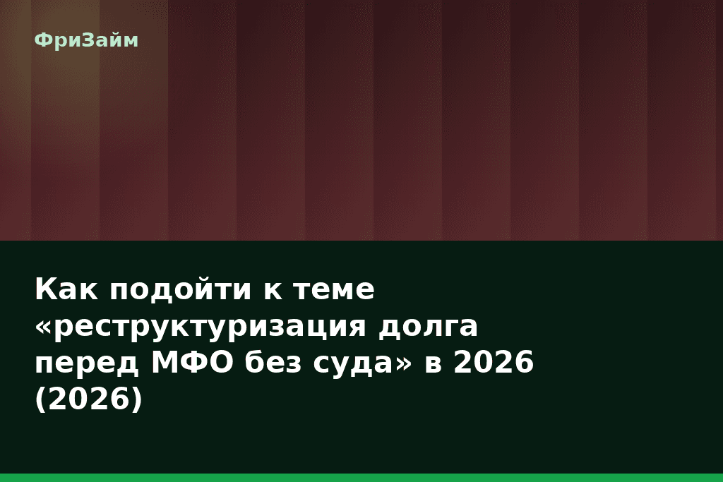 Как подойти к теме «реструктуризация долга перед МФО без суда» в 2026 (2026) — блог ФриЗайм