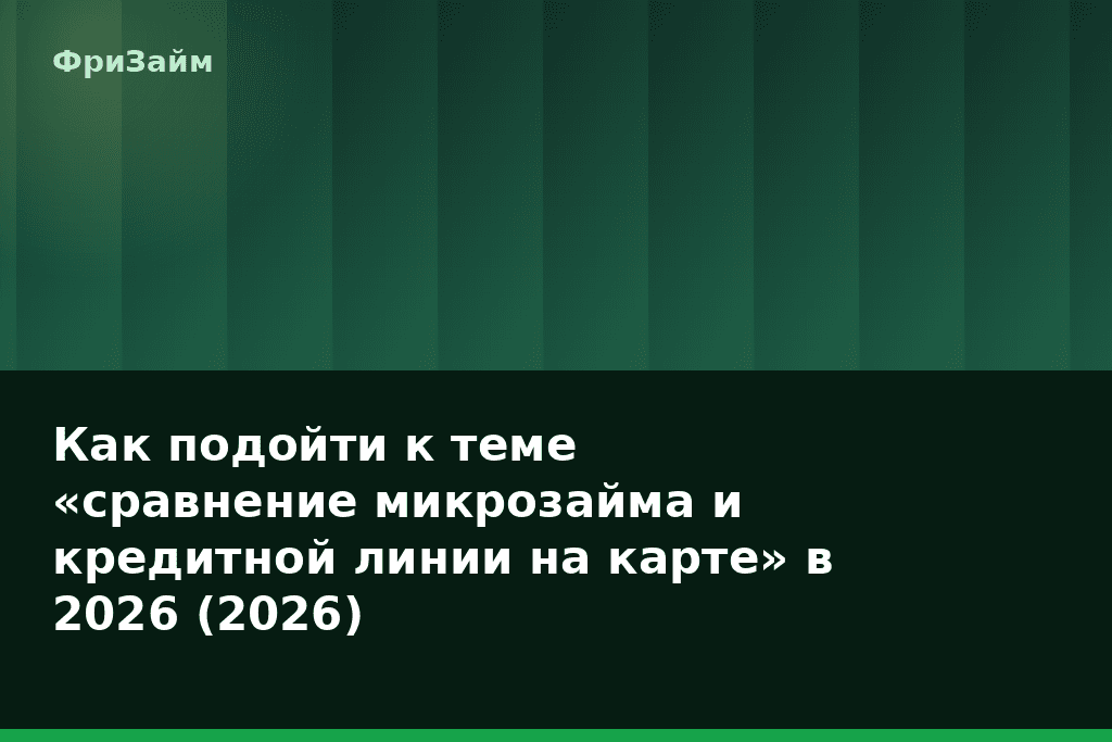 Как подойти к теме «сравнение микрозайма и кредитной линии на карте» в 2026 (2026) — блог ФриЗайм