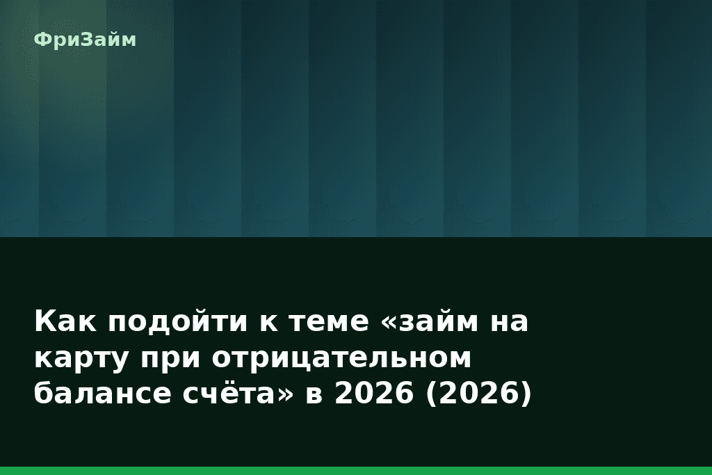 Как подойти к теме «займ на карту при отрицательном балансе счёта» в 2026 (2026) — блог ФриЗайм