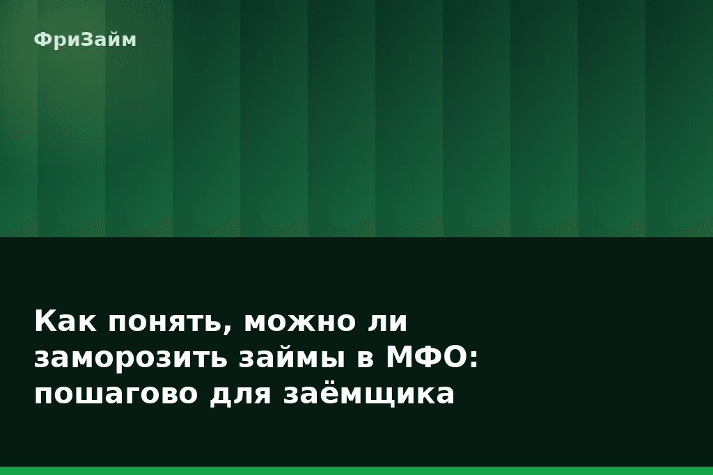 Как понять, можно ли заморозить займы в МФО: пошагово для заёмщика — блог ФриЗайм