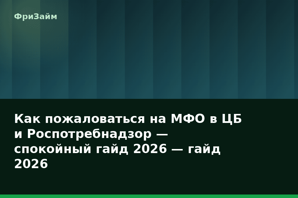 Как пожаловаться на МФО в ЦБ и Роспотребнадзор — спокойный гайд 2026 — гайд 2026 — блог ФриЗайм