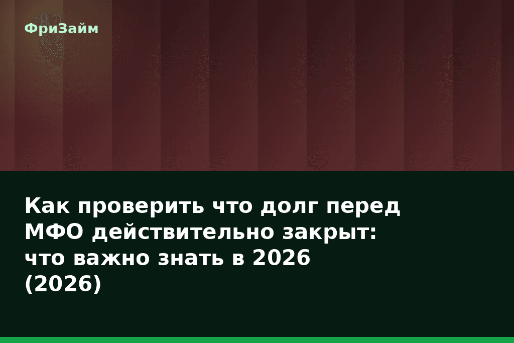 Как проверить что долг перед МФО действительно закрыт: что важно знать в 2026 (2026) — блог ФриЗайм