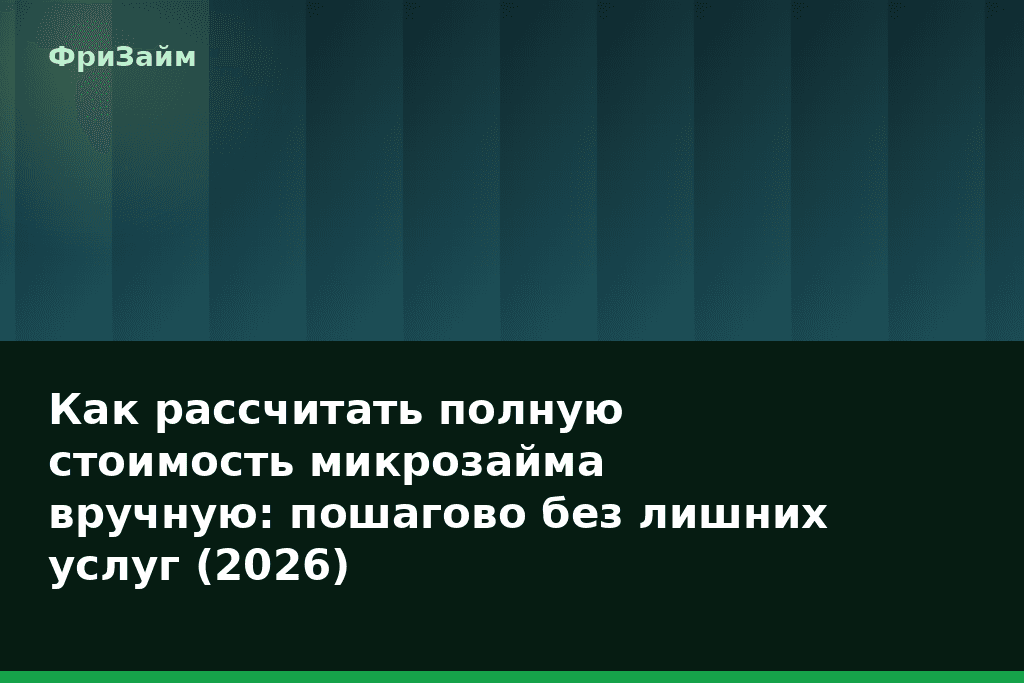 Как рассчитать полную стоимость микрозайма вручную: пошагово без лишних услуг (2026) — блог ФриЗайм