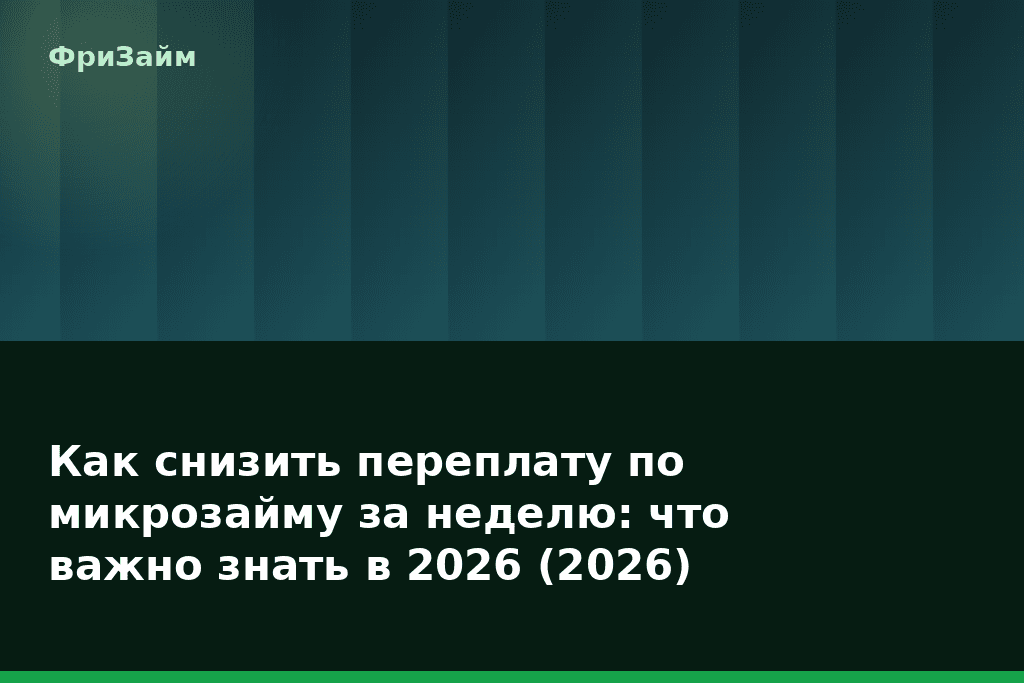 Как снизить переплату по микрозайму за неделю: что важно знать в 2026 (2026) — блог ФриЗайм