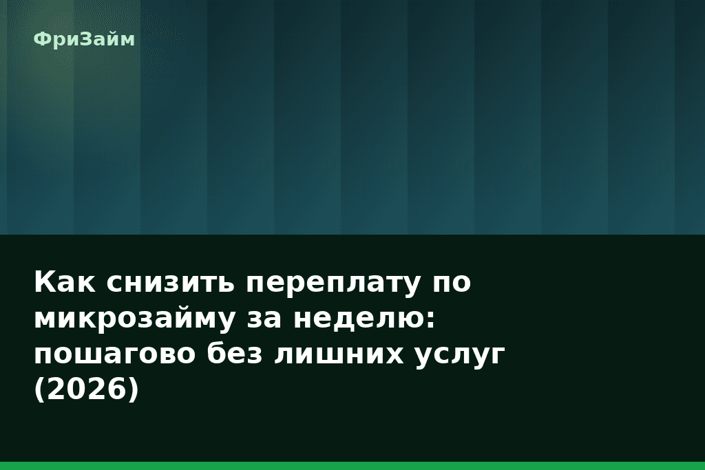 Как снизить переплату по микрозайму за неделю: пошагово без лишних услуг (2026) — блог ФриЗайм