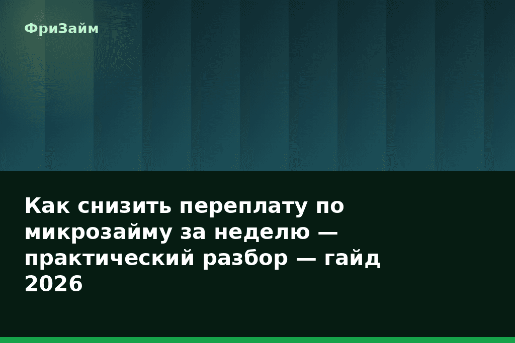 Как снизить переплату по микрозайму за неделю — практический разбор — гайд 2026 — блог ФриЗайм
