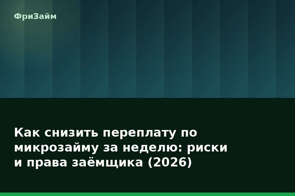 Как снизить переплату по микрозайму за неделю: риски и права заёмщика (2026) — блог ФриЗайм