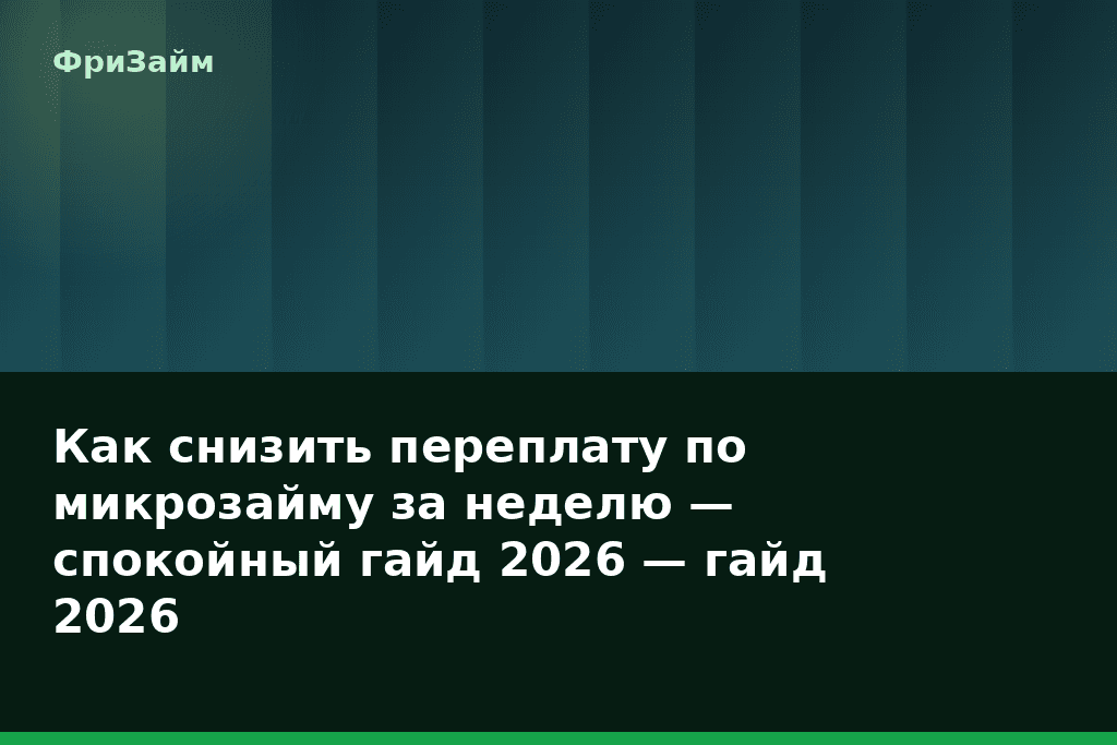 Как снизить переплату по микрозайму за неделю — спокойный гайд 2026 — гайд 2026 — блог ФриЗайм