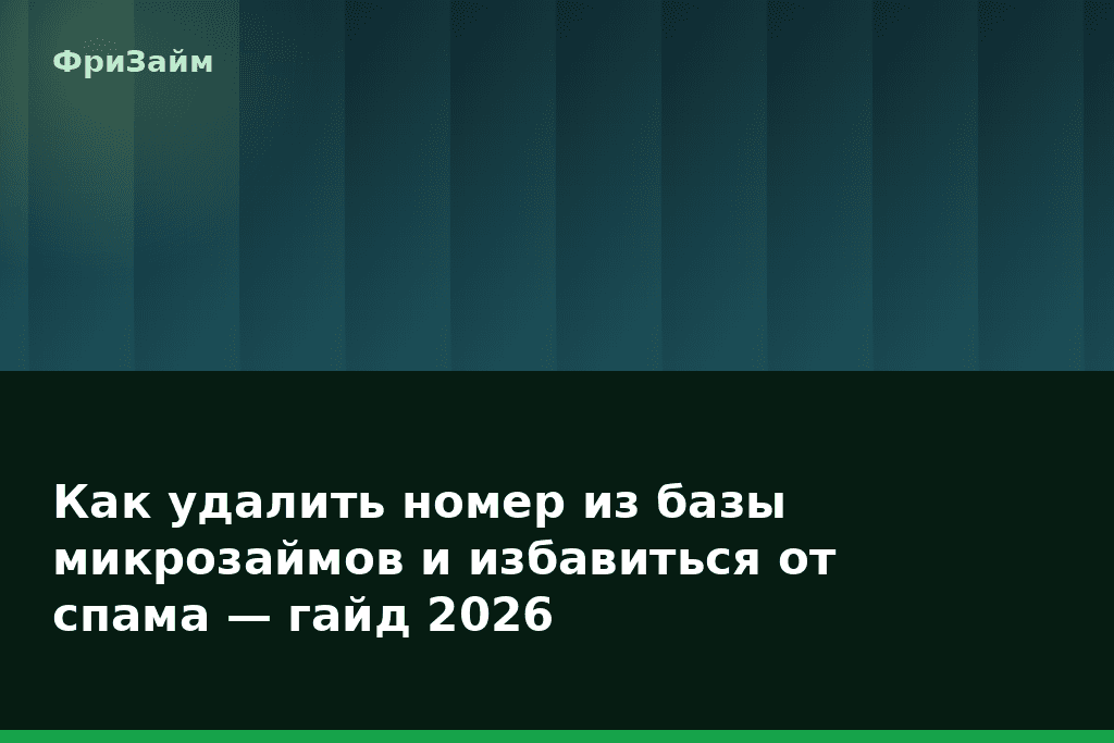 Как удалить номер из базы микрозаймов и избавиться от спама — гайд 2026 — блог ФриЗайм