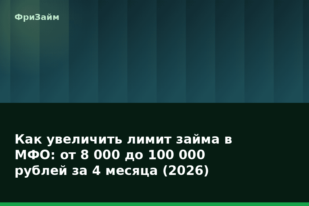 Как увеличить лимит займа в МФО: от 8 000 до 100 000 рублей за 4 месяца (2026) — блог ФриЗайм