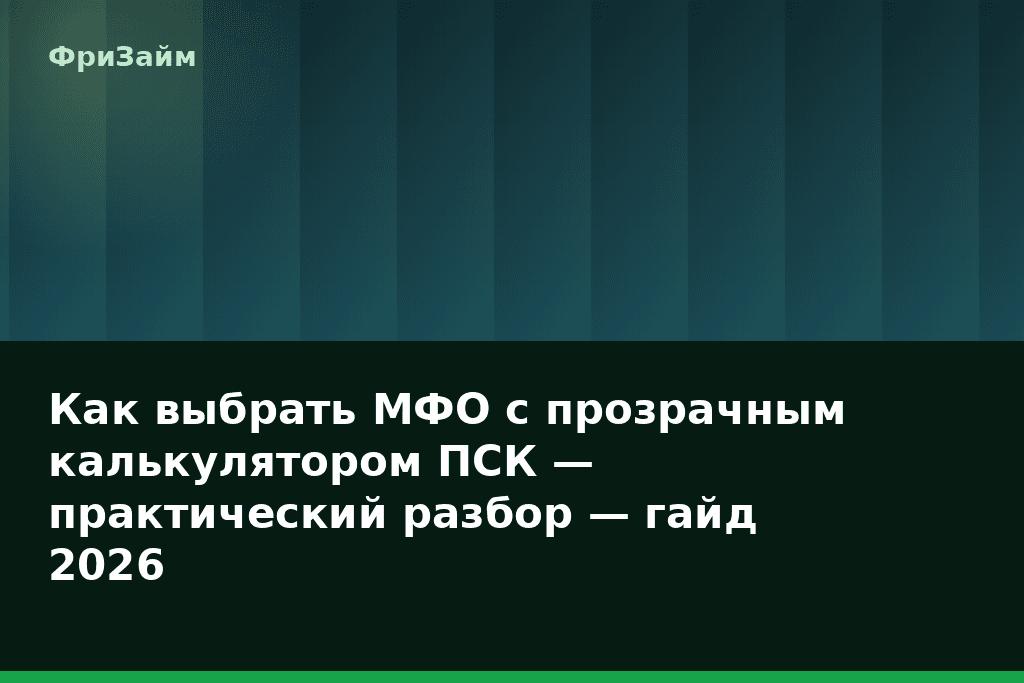 Как выбрать МФО с прозрачным калькулятором ПСК — практический разбор — гайд 2026 — блог ФриЗайм