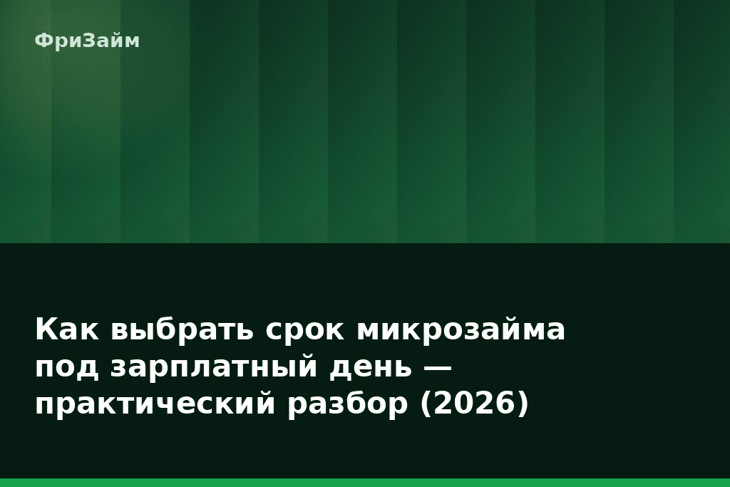 Как выбрать срок микрозайма под зарплатный день — практический разбор (2026) — блог ФриЗайм