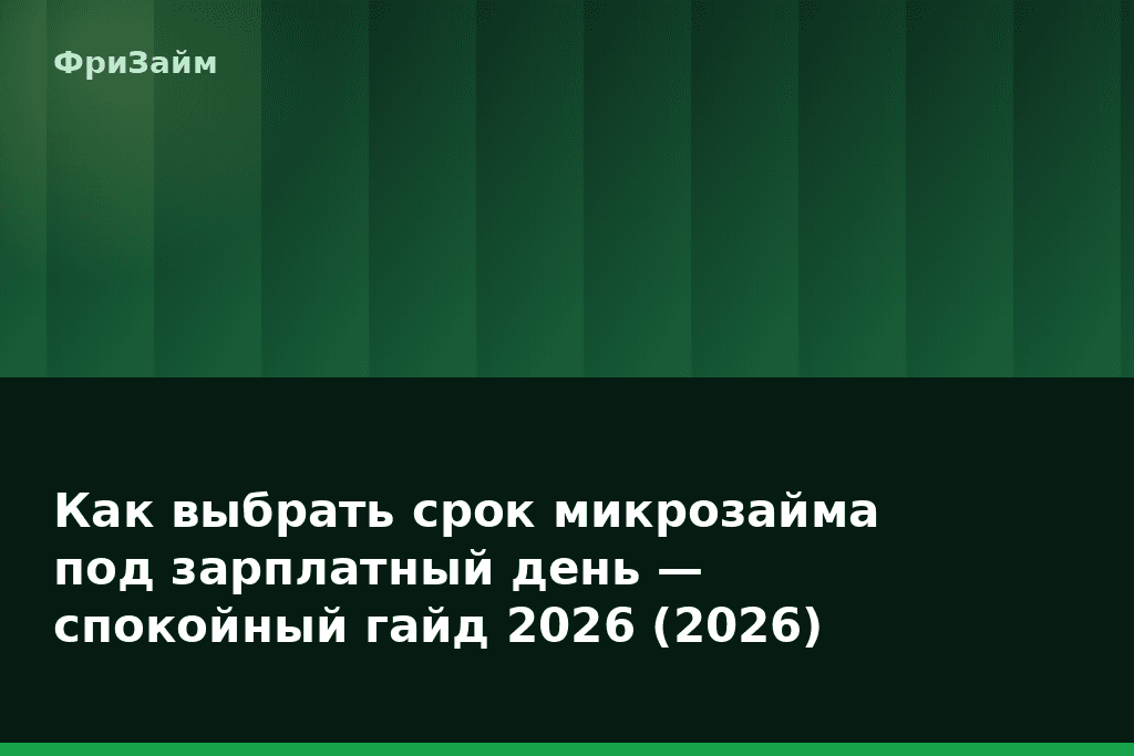 Как выбрать срок микрозайма под зарплатный день — спокойный гайд 2026 (2026) — блог ФриЗайм