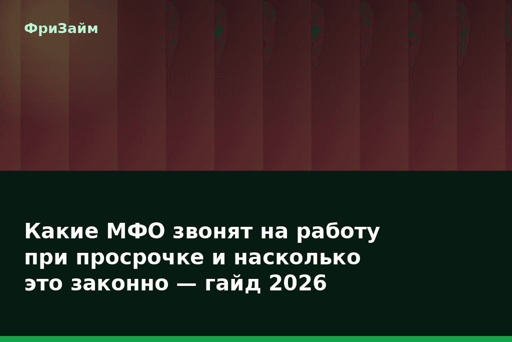 Какие МФО звонят на работу при просрочке и насколько это законно — гайд 2026 — блог ФриЗайм