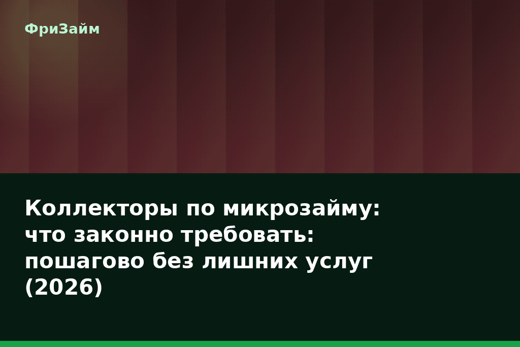 Коллекторы по микрозайму: что законно требовать: пошагово без лишних услуг (2026) — блог ФриЗайм
