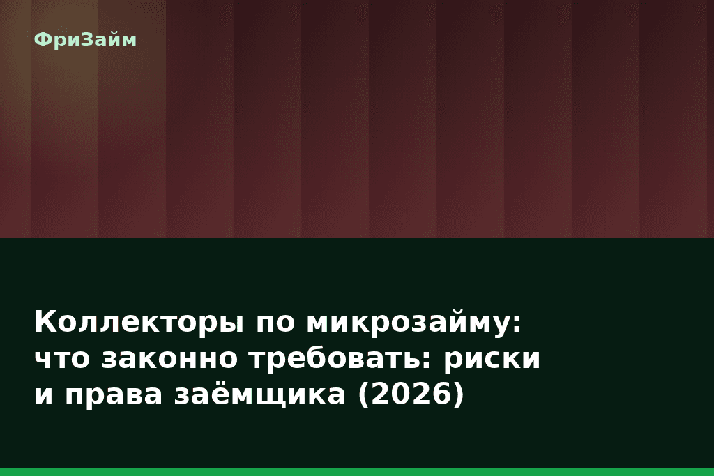 Коллекторы по микрозайму: что законно требовать: риски и права заёмщика (2026) — блог ФриЗайм