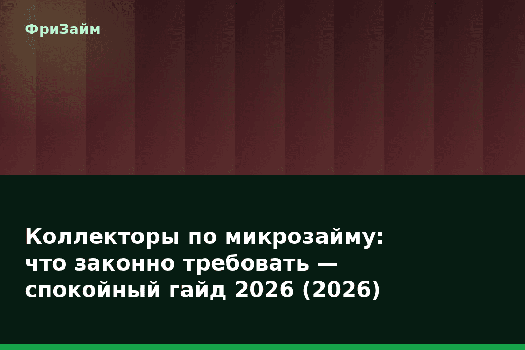 Коллекторы по микрозайму: что законно требовать — спокойный гайд 2026 (2026) — блог ФриЗайм