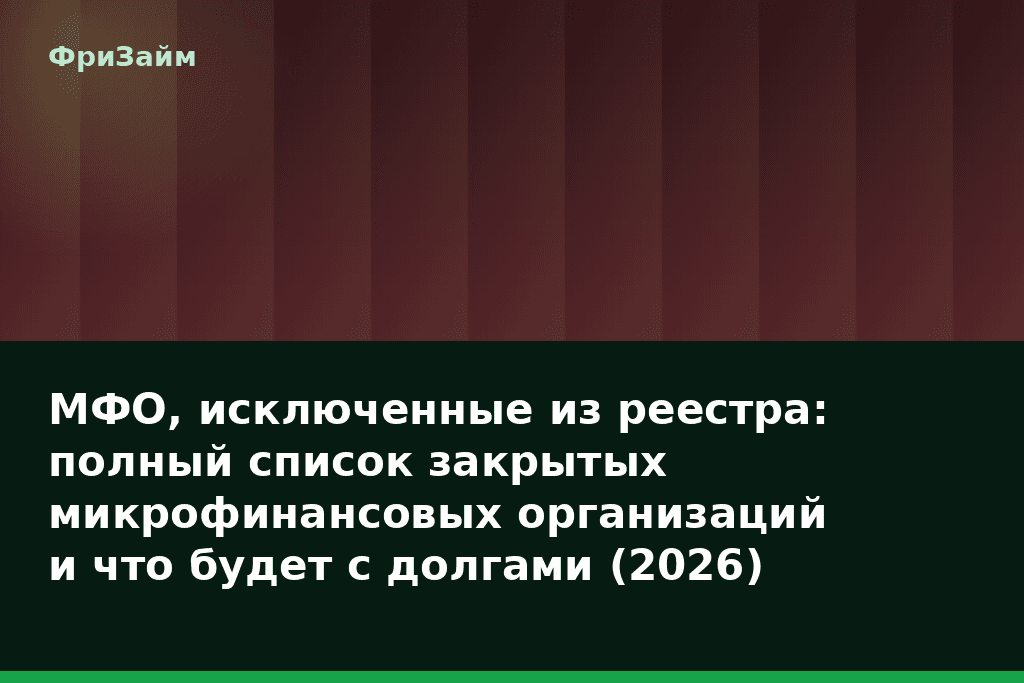 МФО, исключенные из реестра: полный список закрытых микрофинансовых организаций и что будет с долгами (2026) — блог ФриЗайм