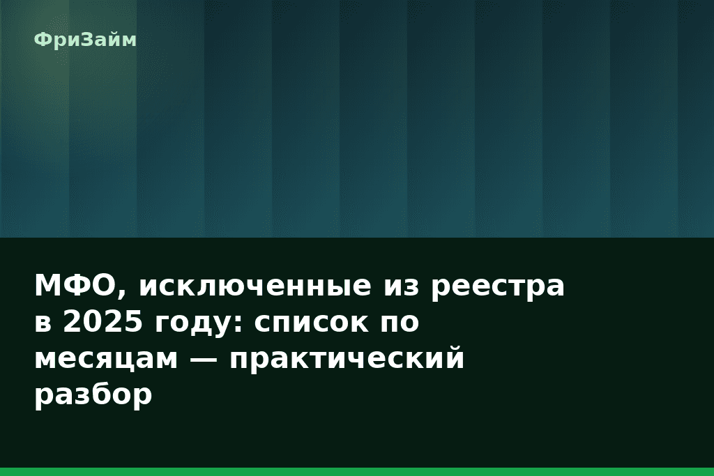 МФО, исключенные из реестра в 2025 году: список по месяцам — практический разбор — блог ФриЗайм