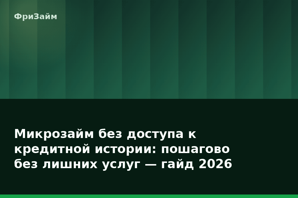 Микрозайм без доступа к кредитной истории: пошагово без лишних услуг — гайд 2026 — блог ФриЗайм