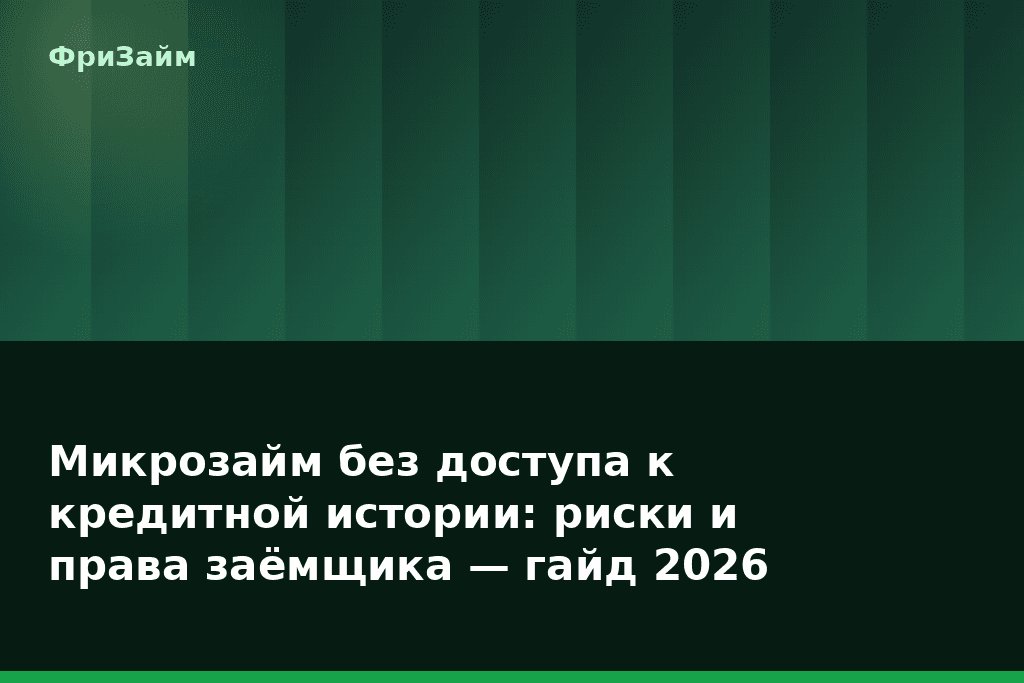 Микрозайм без доступа к кредитной истории: риски и права заёмщика — гайд 2026 — блог ФриЗайм
