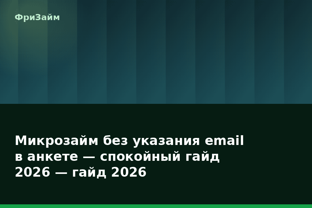 Микрозайм без указания email в анкете — спокойный гайд 2026 — гайд 2026 — блог ФриЗайм