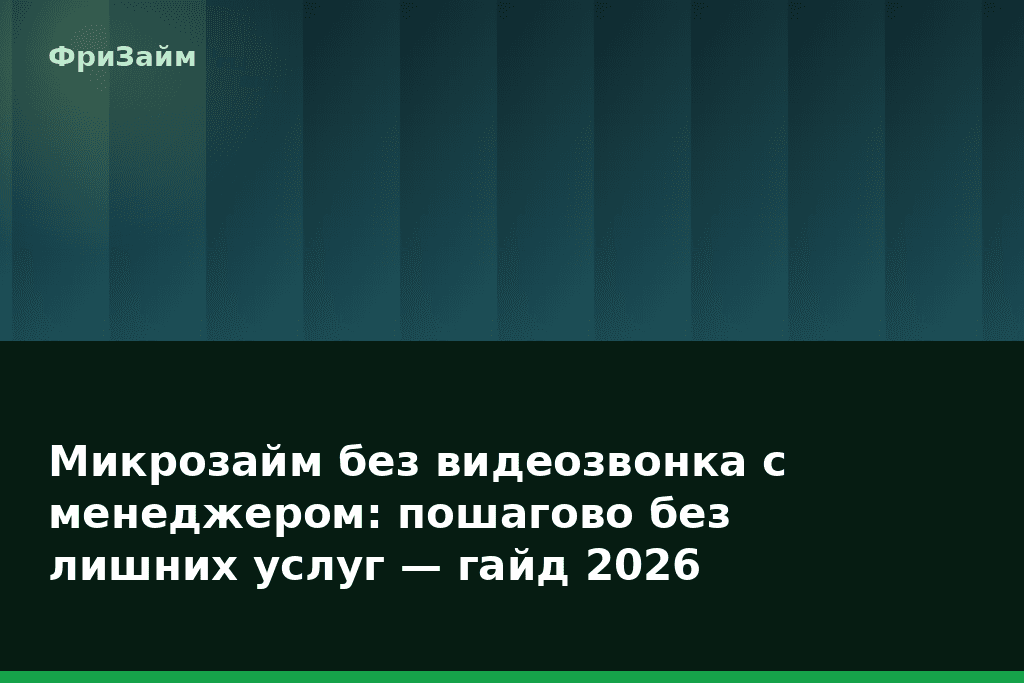 Микрозайм без видеозвонка с менеджером: пошагово без лишних услуг — гайд 2026 — блог ФриЗайм