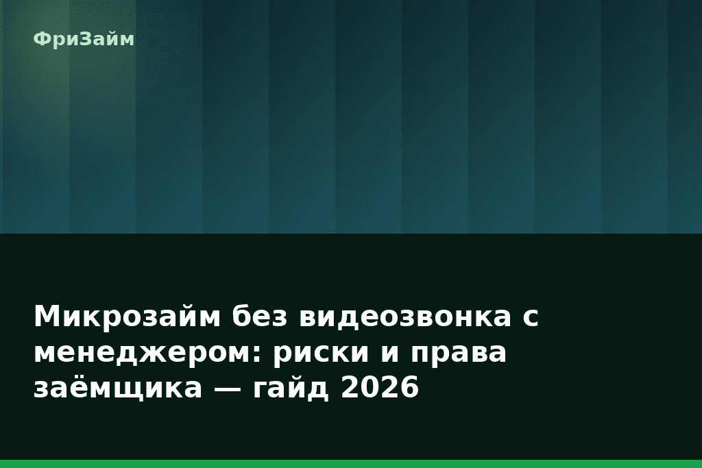 Микрозайм без видеозвонка с менеджером: риски и права заёмщика — гайд 2026 — блог ФриЗайм