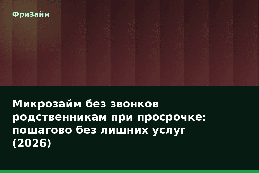 Микрозайм без звонков родственникам при просрочке: пошагово без лишних услуг (2026) — блог ФриЗайм