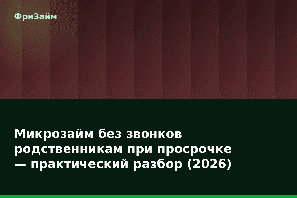 Микрозайм без звонков родственникам при просрочке — практический разбор (2026) — блог ФриЗайм
