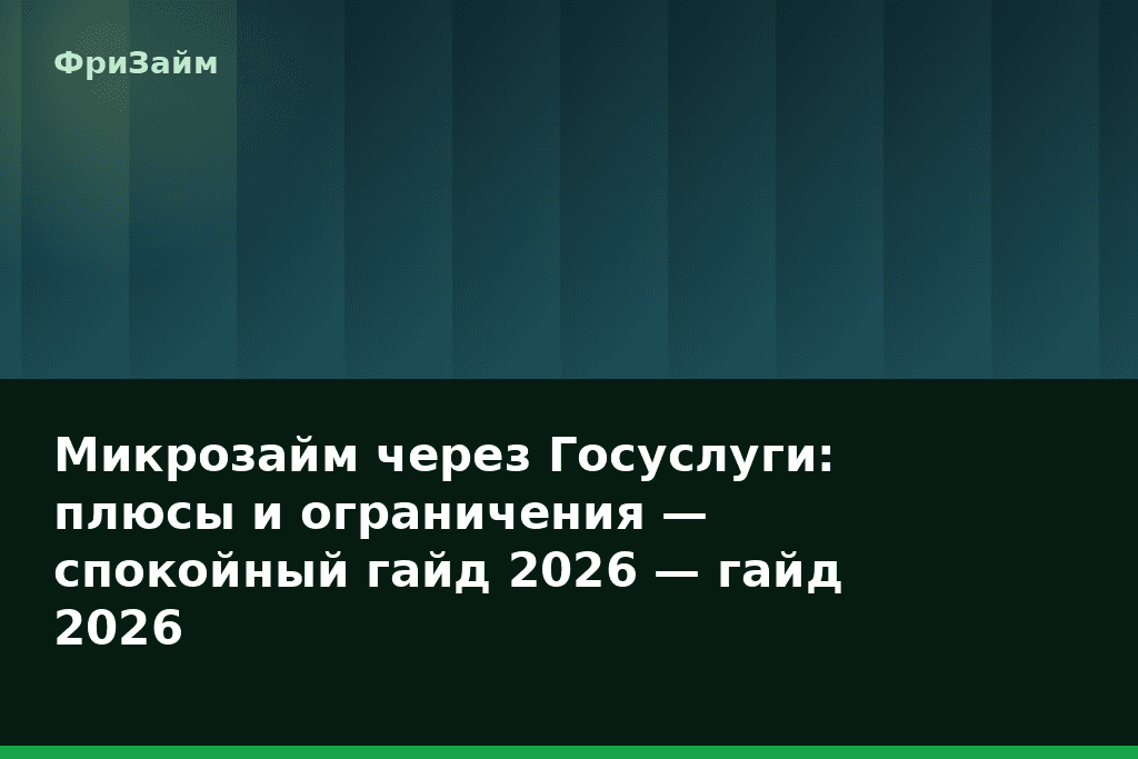 Микрозайм через Госуслуги: плюсы и ограничения — спокойный гайд 2026 — гайд 2026 — блог ФриЗайм