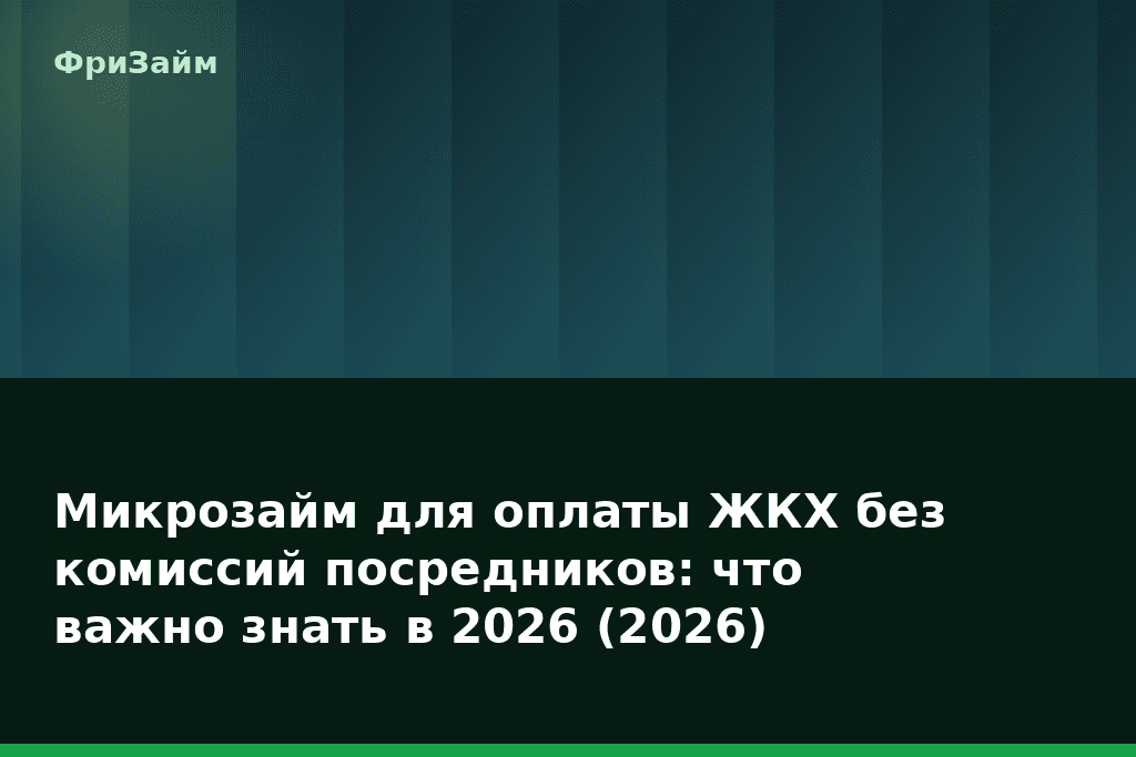 Микрозайм для оплаты ЖКХ без комиссий посредников: что важно знать в 2026 (2026) — блог ФриЗайм