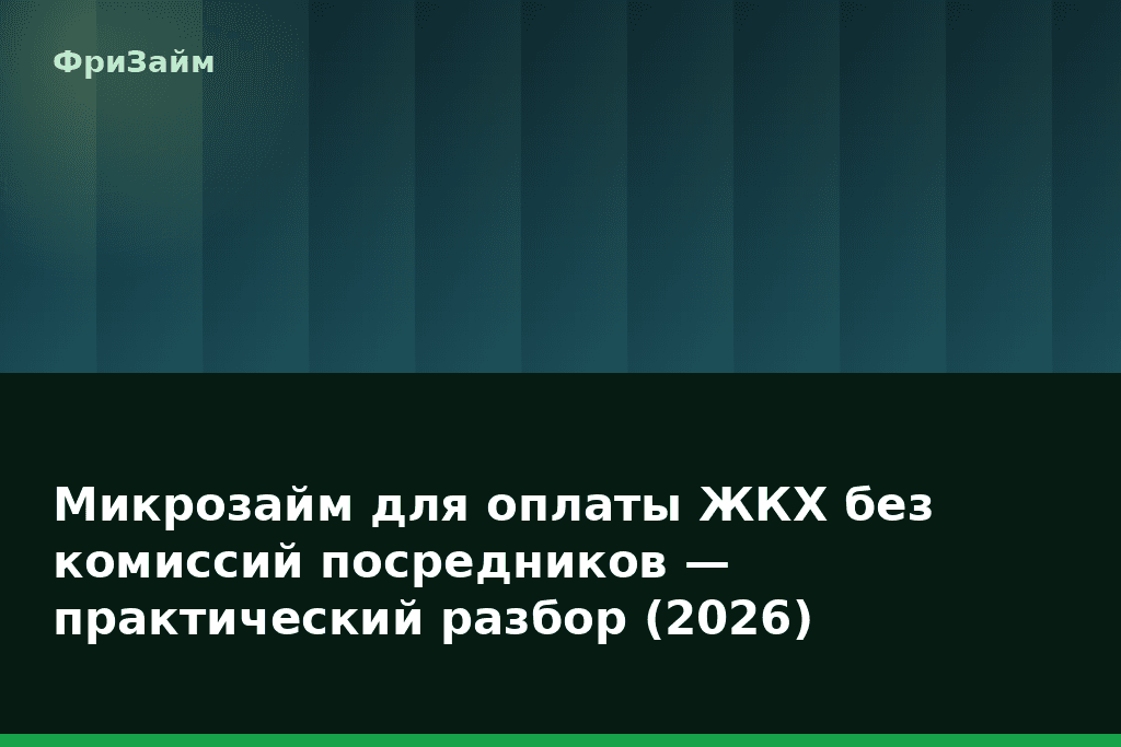 Микрозайм для оплаты ЖКХ без комиссий посредников — практический разбор (2026) — блог ФриЗайм