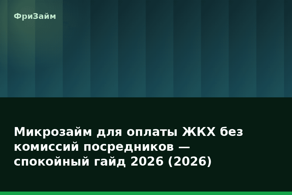 Микрозайм для оплаты ЖКХ без комиссий посредников — спокойный гайд 2026 (2026) — блог ФриЗайм