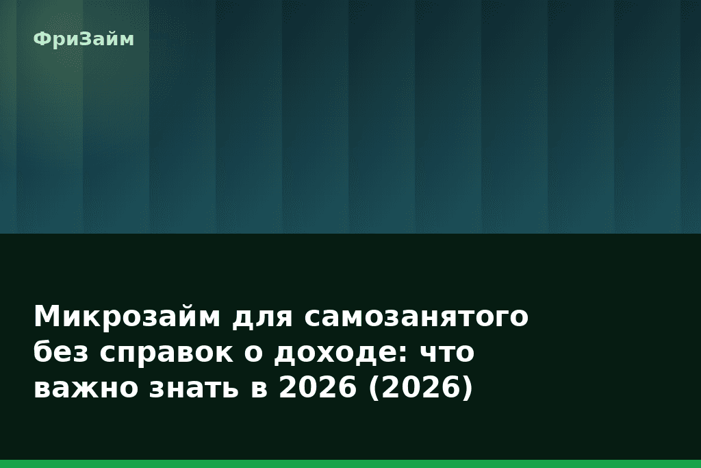 Микрозайм для самозанятого без справок о доходе: что важно знать в 2026 (2026) — блог ФриЗайм