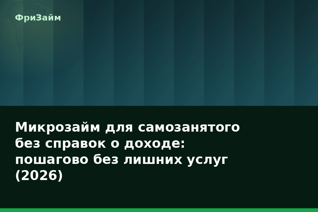 Микрозайм для самозанятого без справок о доходе: пошагово без лишних услуг (2026) — блог ФриЗайм
