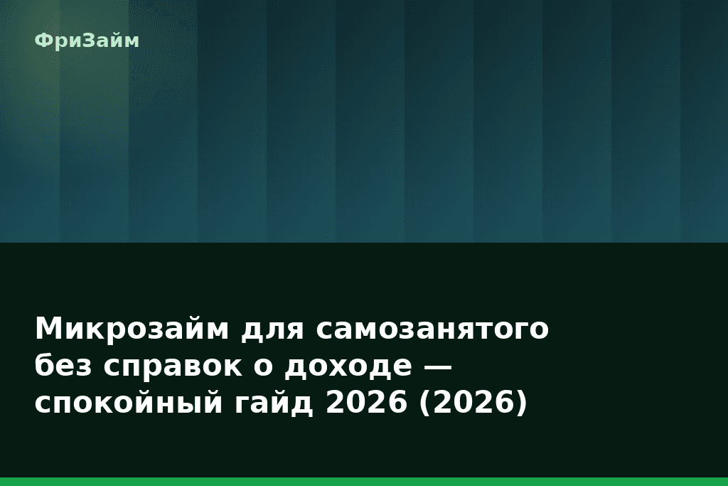 Микрозайм для самозанятого без справок о доходе — спокойный гайд 2026 (2026) — блог ФриЗайм