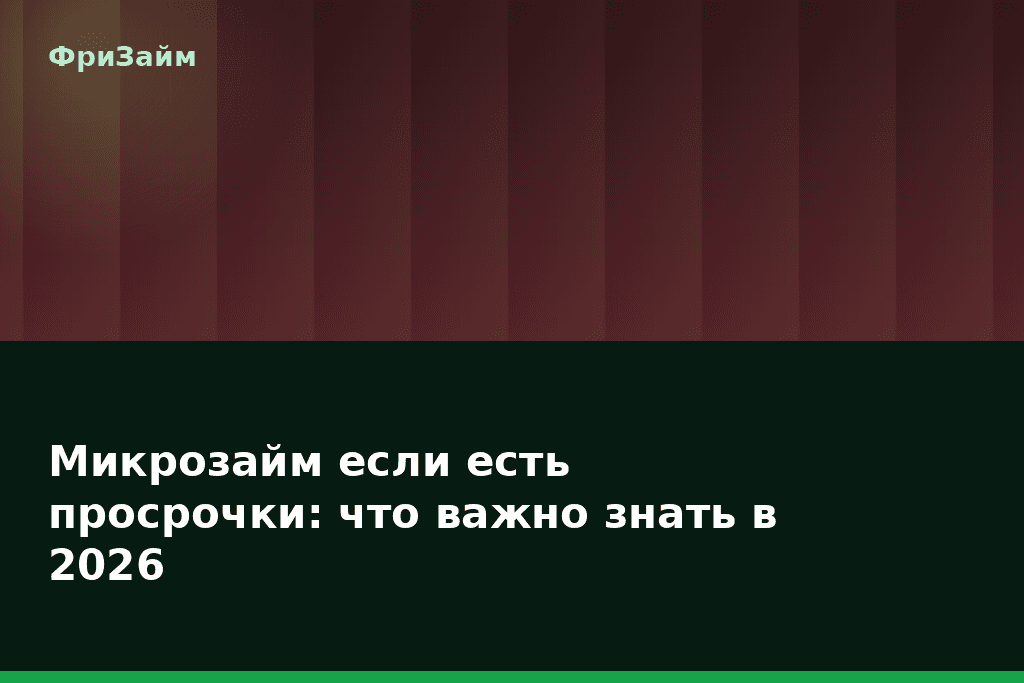 Микрозайм если есть просрочки: что важно знать в 2026 — блог ФриЗайм