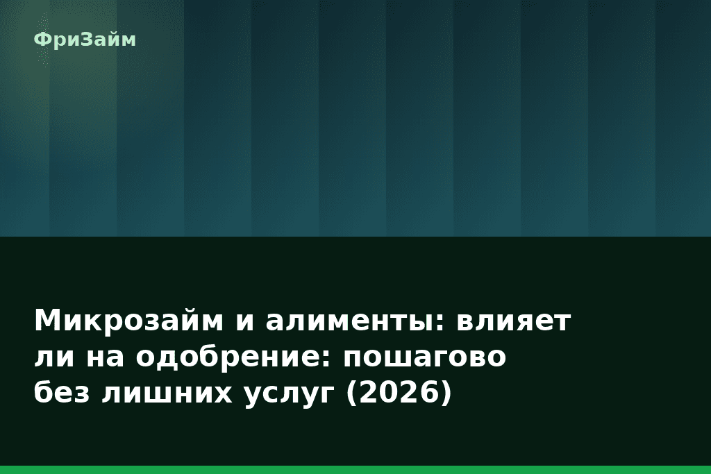 Микрозайм и алименты: влияет ли на одобрение: пошагово без лишних услуг (2026) — блог ФриЗайм