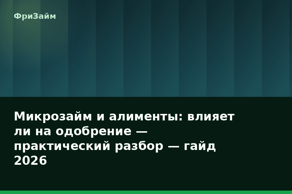 Микрозайм и алименты: влияет ли на одобрение — практический разбор — гайд 2026 — блог ФриЗайм