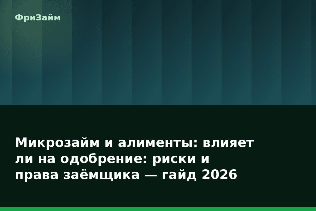 Микрозайм и алименты: влияет ли на одобрение: риски и права заёмщика — гайд 2026 — блог ФриЗайм