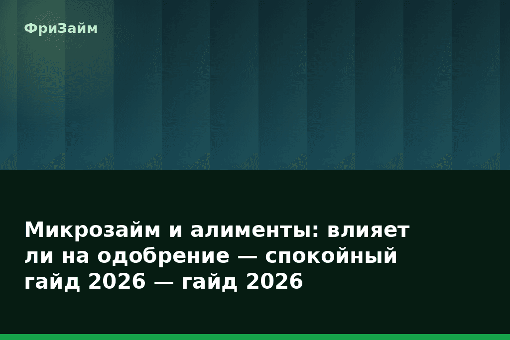 Микрозайм и алименты: влияет ли на одобрение — спокойный гайд 2026 — гайд 2026 — блог ФриЗайм