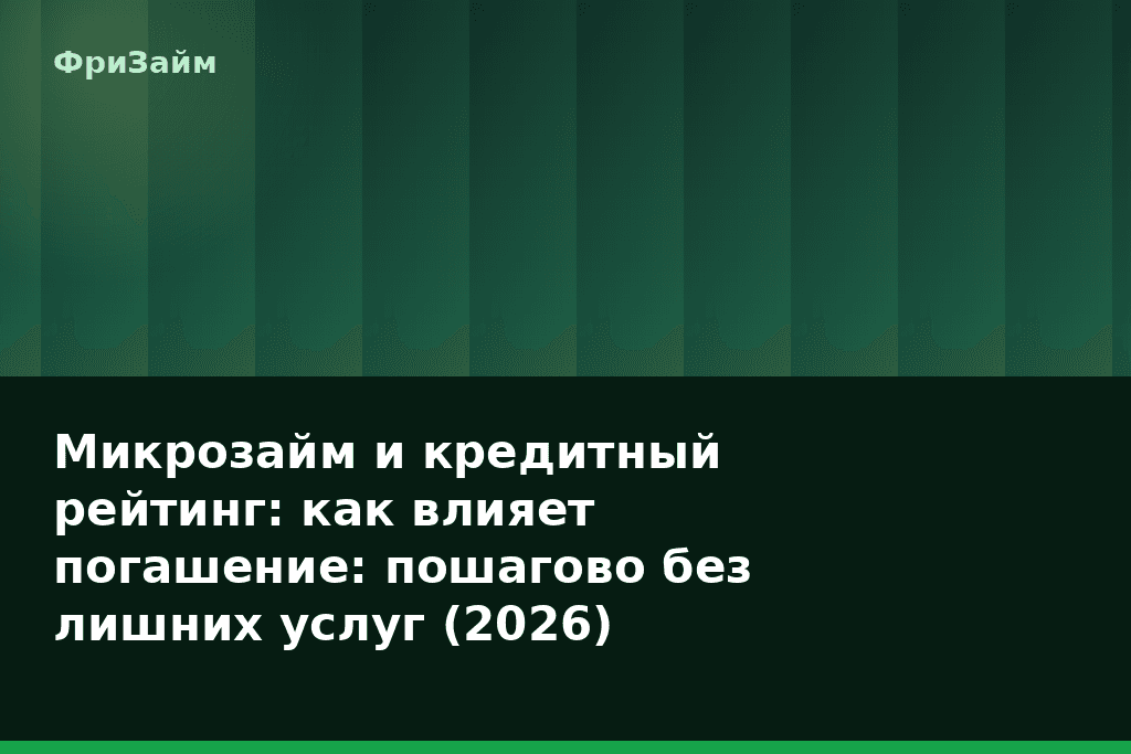 Микрозайм и кредитный рейтинг: как влияет погашение: пошагово без лишних услуг (2026) — блог ФриЗайм