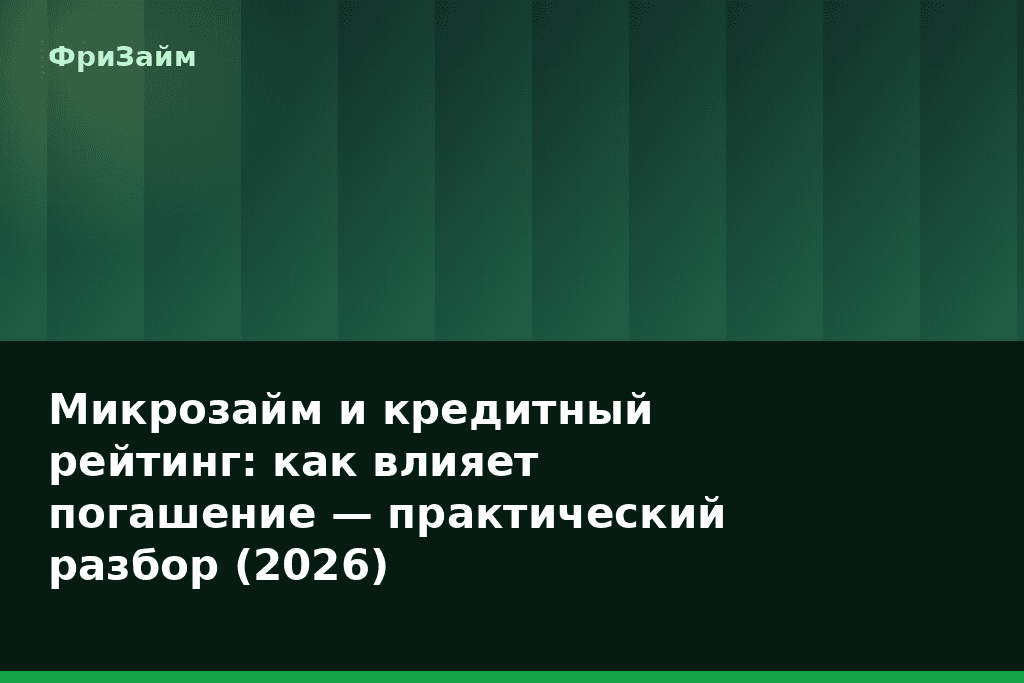 Микрозайм и кредитный рейтинг: как влияет погашение — практический разбор (2026) — блог ФриЗайм